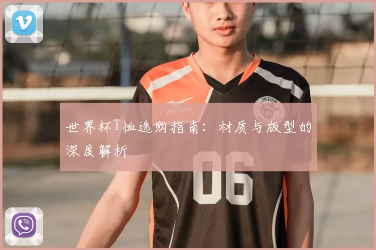 世界杯T恤选购指南：材质与版型的深度解析