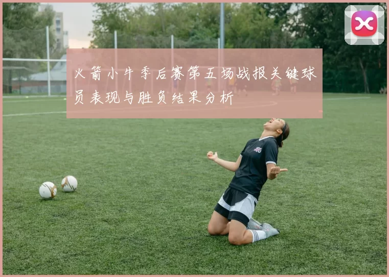火箭小牛季后赛第五场战报关键球员表现与胜负结果分析