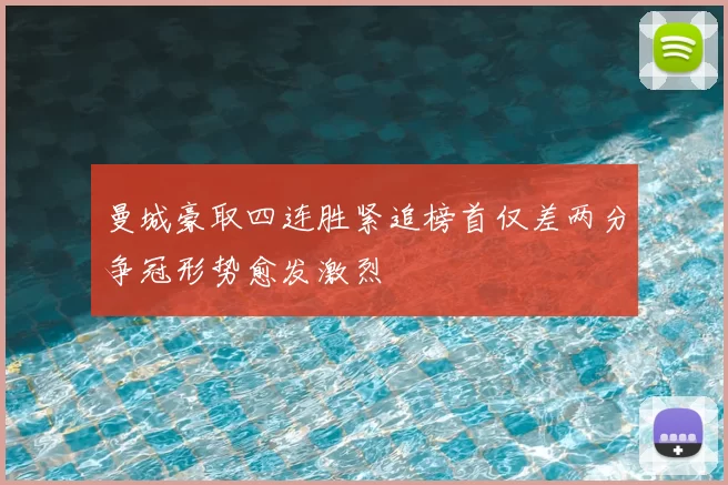 曼城豪取四连胜紧追榜首仅差两分争冠形势愈发激烈