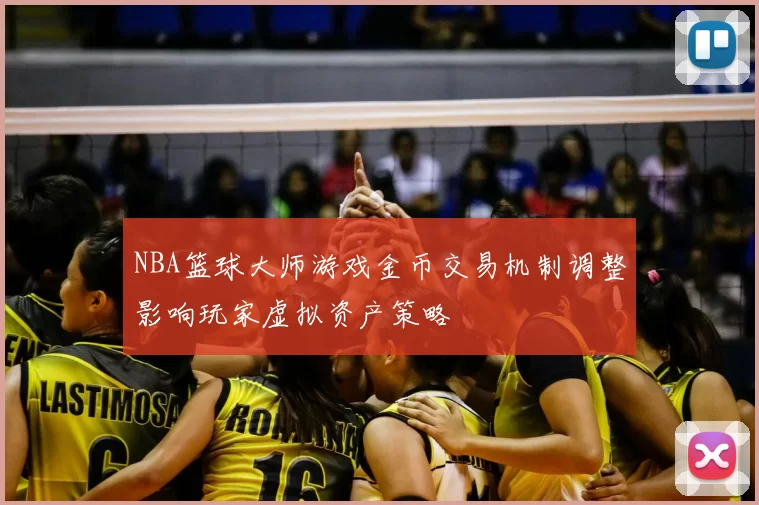 NBA篮球大师游戏金币交易机制调整影响玩家虚拟资产策略