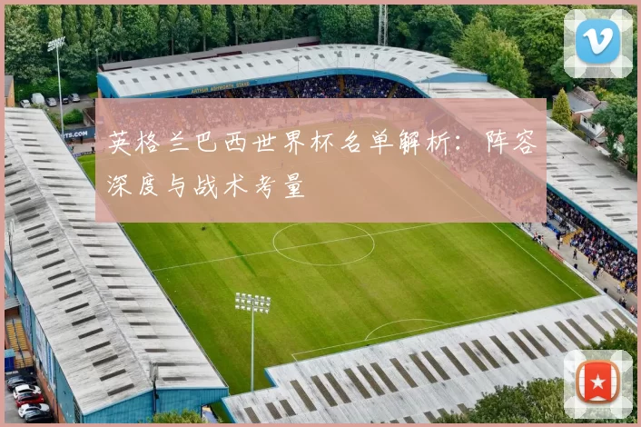 英格兰巴西世界杯名单解析:阵容深度与战术考量