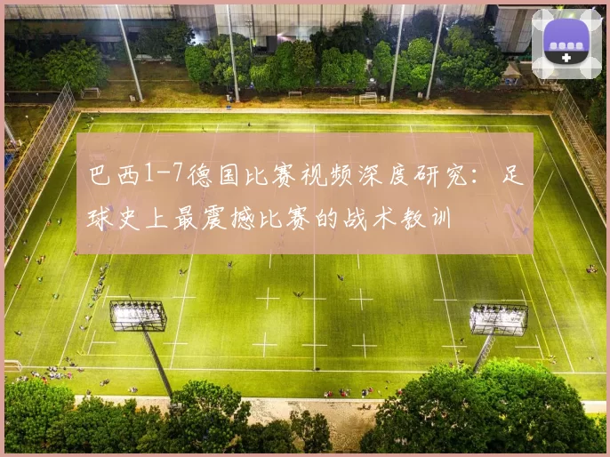 巴西1-7德国比赛视频深度研究：足球史上最震撼比赛的战术教训