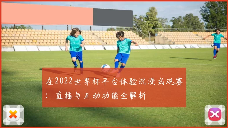 在2022世界杯平台体验沉浸式观赛：直播与互动功能全解析