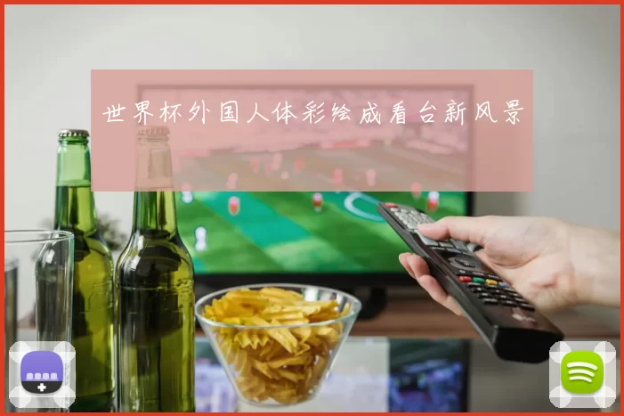 世界杯外国人体彩绘成看台新风景