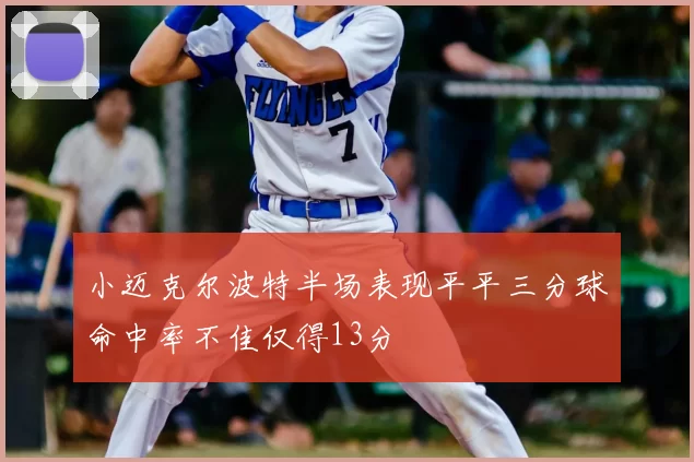 小迈克尔波特半场表现平平三分球命中率不佳仅得13分