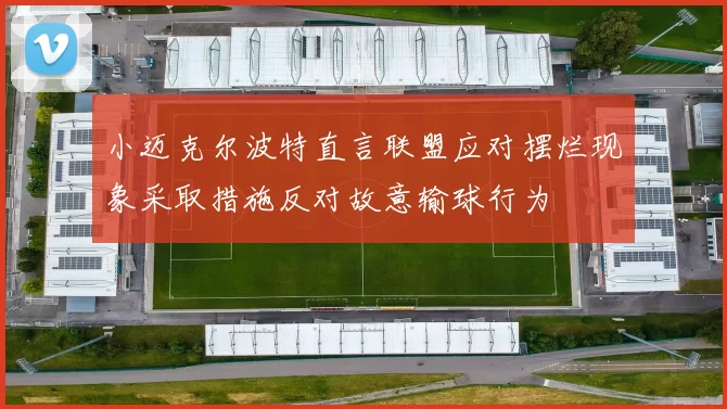 小迈克尔波特直言联盟应对摆烂现象采取措施反对故意输球行为