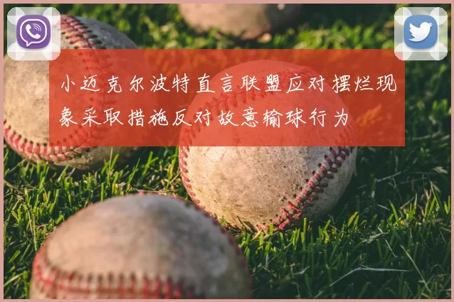 小迈克尔波特直言联盟应对摆烂现象采取措施反对故意输球行为