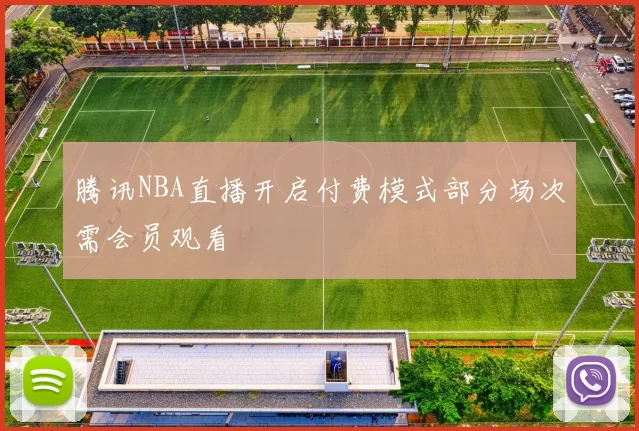 腾讯NBA直播开启付费模式部分场次需会员观看