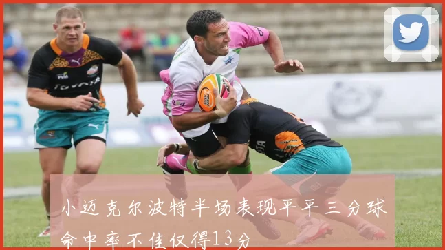 小迈克尔波特半场表现平平三分球命中率不佳仅得13分