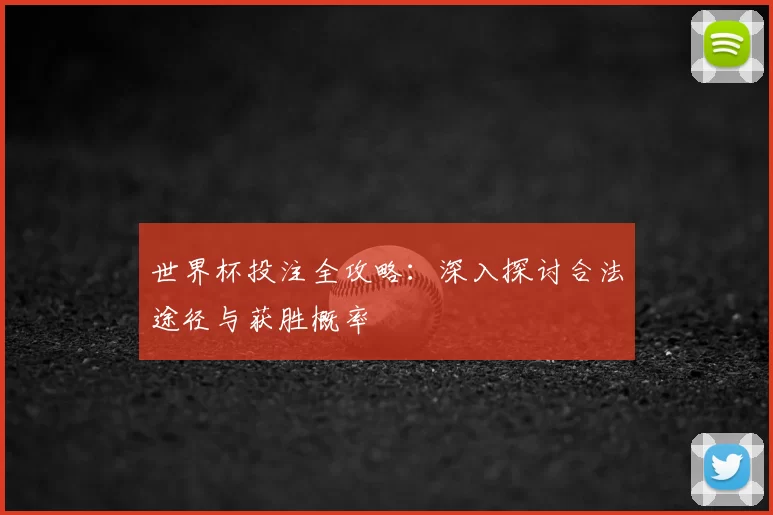 世界杯投注全攻略：深入探讨合法途径与获胜概率