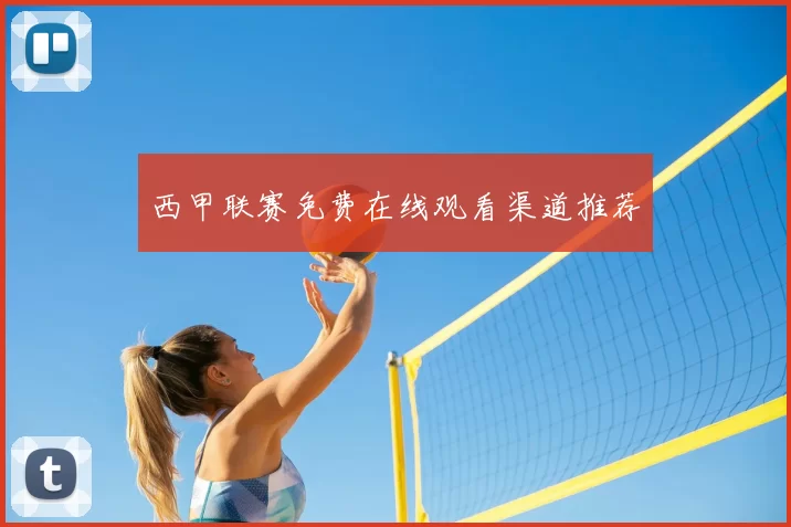 西甲联赛免费在线观看渠道推荐