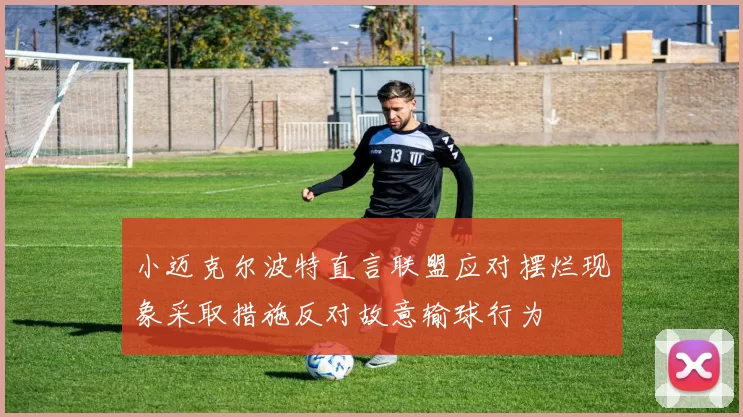 小迈克尔波特直言联盟应对摆烂现象采取措施反对故意输球行为