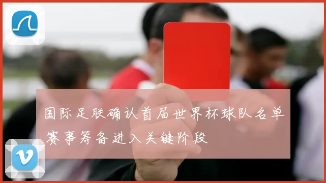 国际足联确认首届世界杯球队名单 赛事筹备进入关键阶段