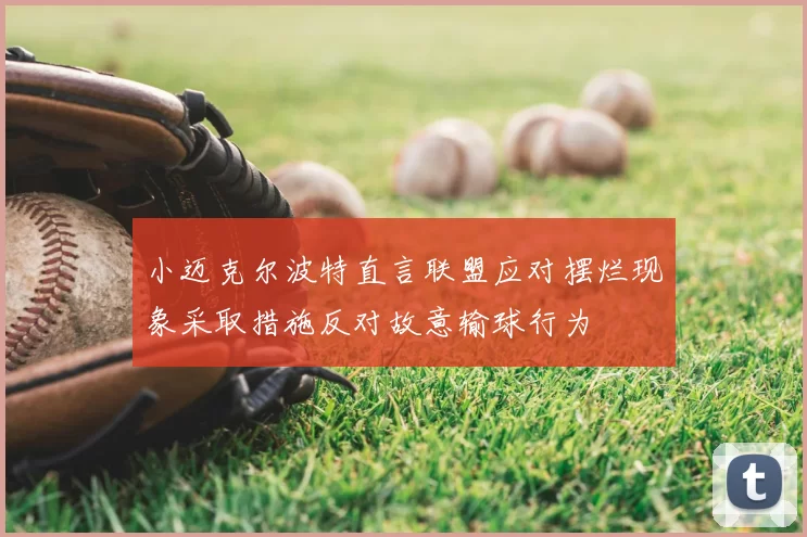 小迈克尔波特直言联盟应对摆烂现象采取措施反对故意输球行为