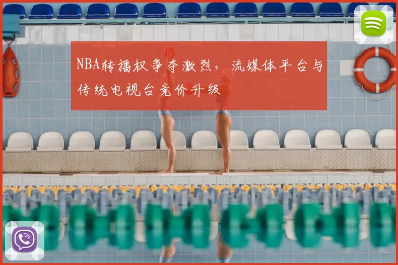 NBA转播权争夺激烈，流媒体平台与传统电视台竞价升级