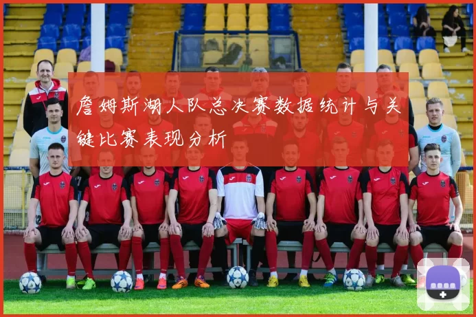 詹姆斯湖人队总决赛数据统计与关键比赛表现分析