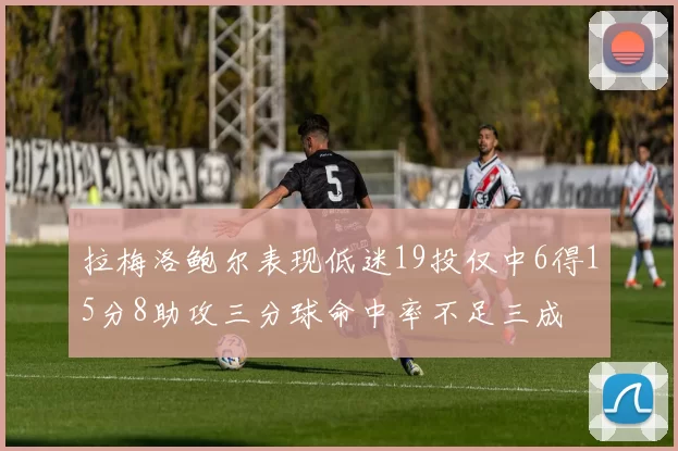 拉梅洛鲍尔表现低迷19投仅中6得15分8助攻三分球命中率不足三成