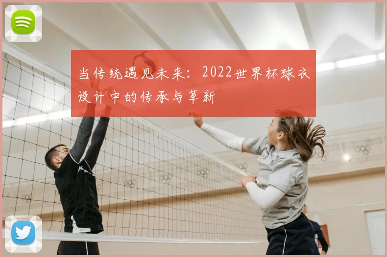当传统遇见未来：2022世界杯球衣设计中的传承与革新