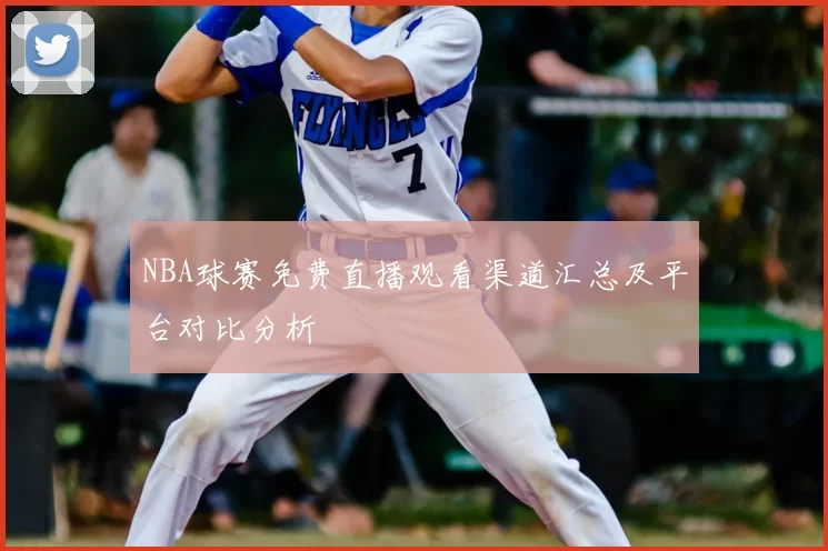 NBA球赛免费直播观看渠道汇总及平台对比分析