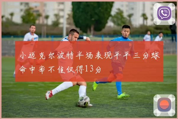 小迈克尔波特半场表现平平三分球命中率不佳仅得13分