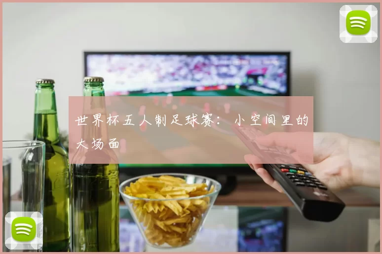 世界杯五人制足球赛：小空间里的大场面