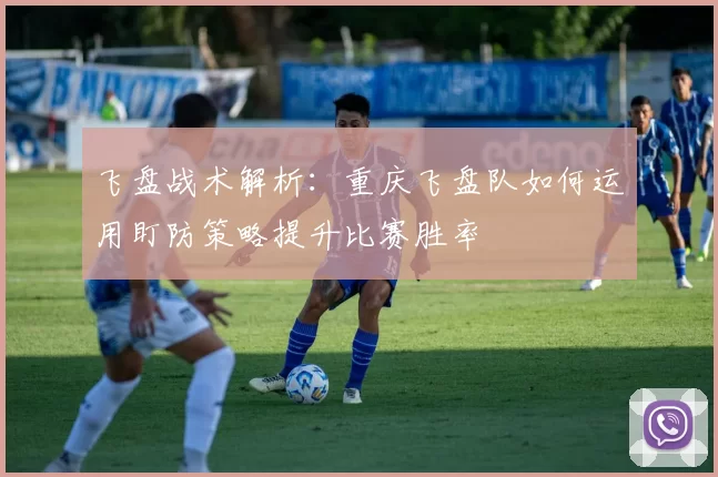 飞盘战术解析:重庆飞盘队如何运用盯防策略提升比赛胜率