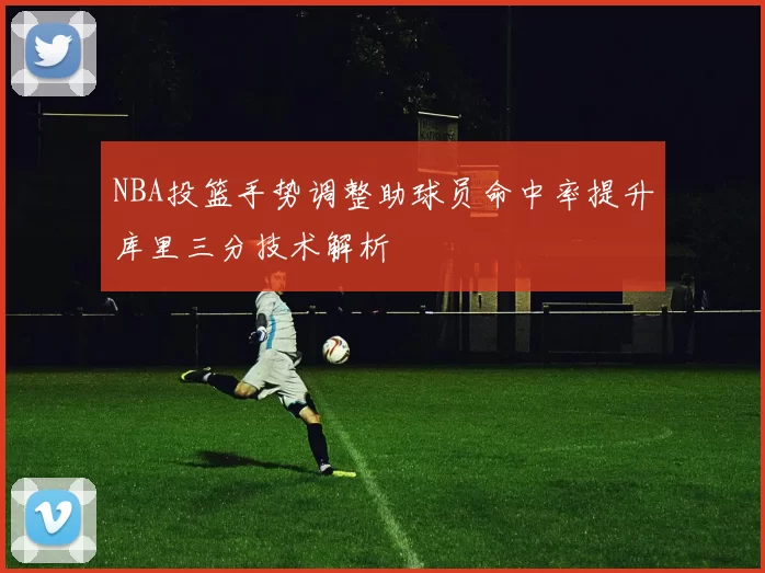 NBA投篮手势调整助球员命中率提升库里三分技术解析