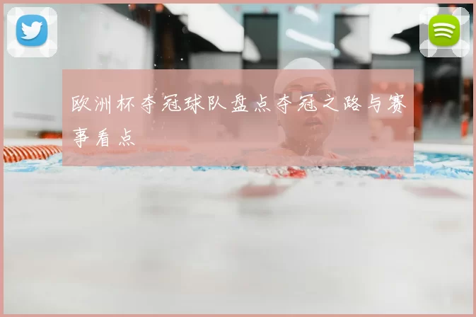 欧洲杯夺冠球队盘点夺冠之路与赛事看点