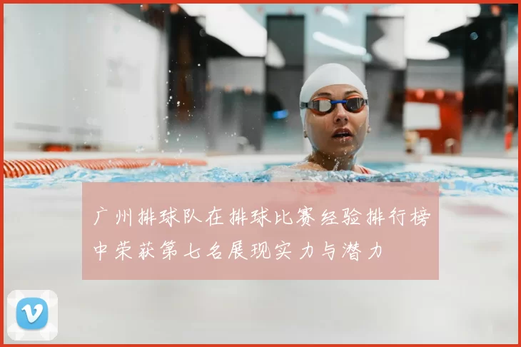 广州排球队在排球比赛经验排行榜中荣获第七名展现实力与潜力