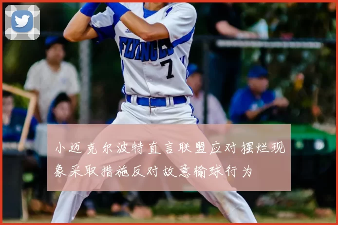 小迈克尔波特直言联盟应对摆烂现象采取措施反对故意输球行为