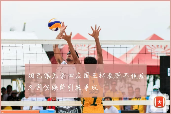姆巴佩无奈回应国王杯表现不佳后又因伤缺阵引发争议