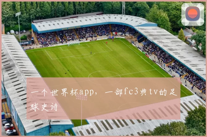 一个世界杯app，一部fc3典tv的足球史诗