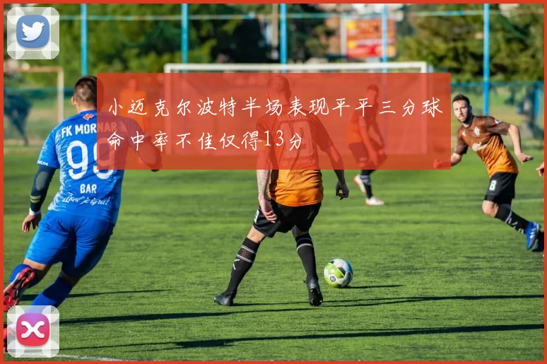 小迈克尔波特半场表现平平三分球命中率不佳仅得13分
