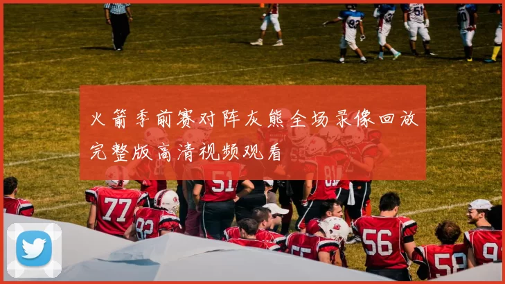火箭季前赛对阵灰熊全场录像回放完整版高清视频观看