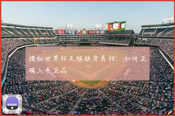 揭秘世界杯足球缺货真相：如何正确入手正品