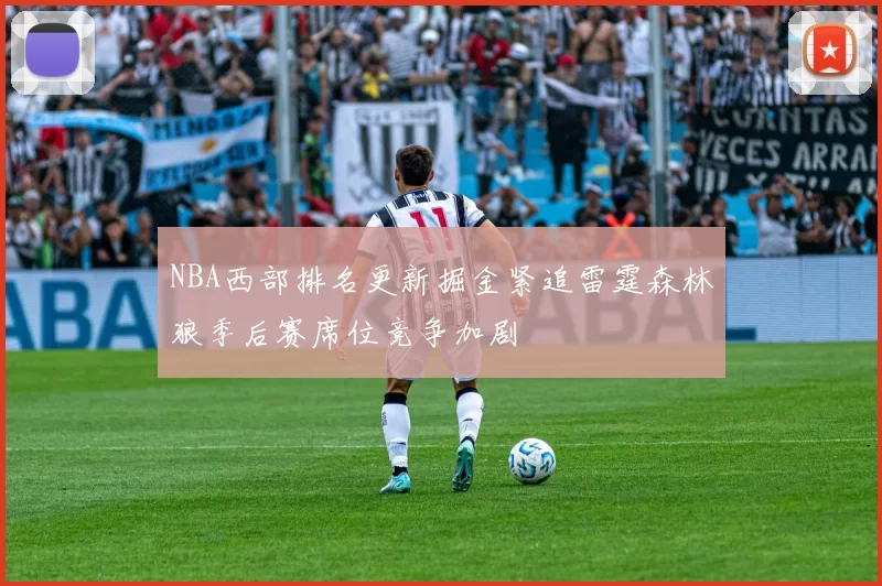NBA西部排名更新掘金紧追雷霆森林狼季后赛席位竞争加剧