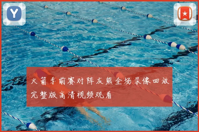 火箭季前赛对阵灰熊全场录像回放完整版高清视频观看