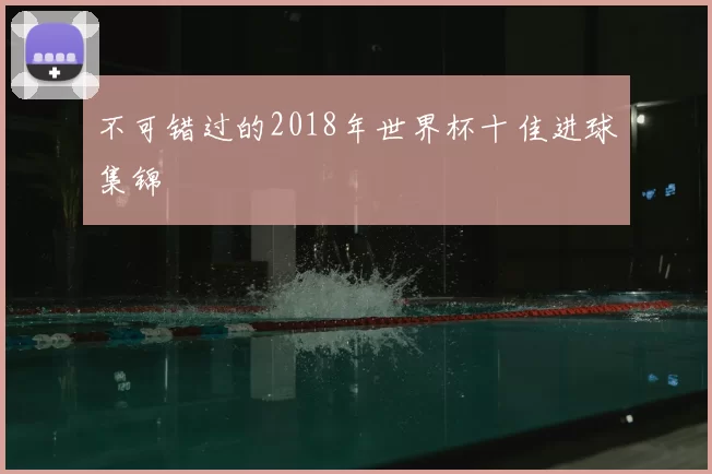 不可错过的2018年世界杯十佳进球集锦