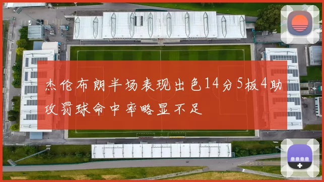 杰伦布朗半场表现出色14分5板4助攻罚球命中率略显不足