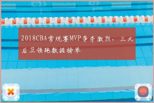 2018CBA常规赛MVP争夺激烈，三大后卫领跑数据榜单