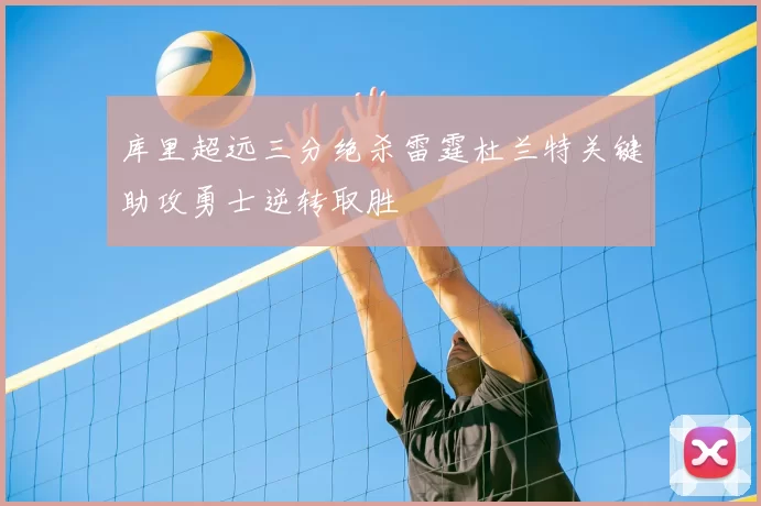 库里超远三分绝杀雷霆杜兰特关键助攻勇士逆转取胜