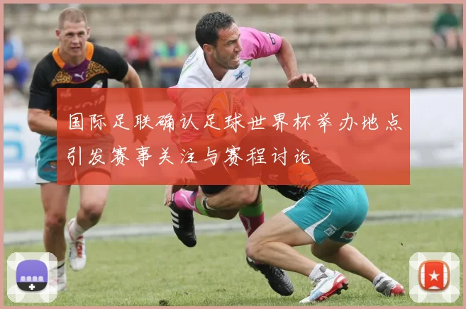 国际足联确认足球世界杯举办地点引发赛事关注与赛程讨论