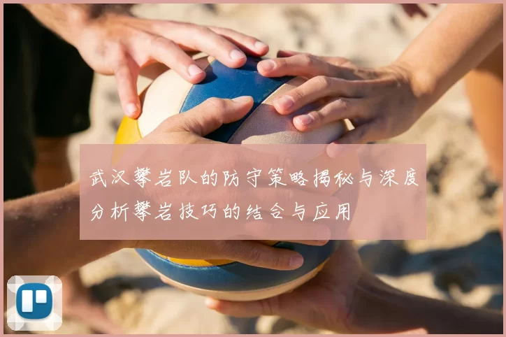 武汉攀岩队的防守策略揭秘与深度分析攀岩技巧的结合与应用