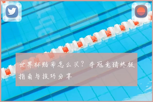 世界杯赔率怎么买？夺冠竞猜终极指南与技巧分享