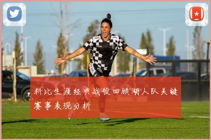 科比生涯经典战役回顾湖人队关键赛事表现分析