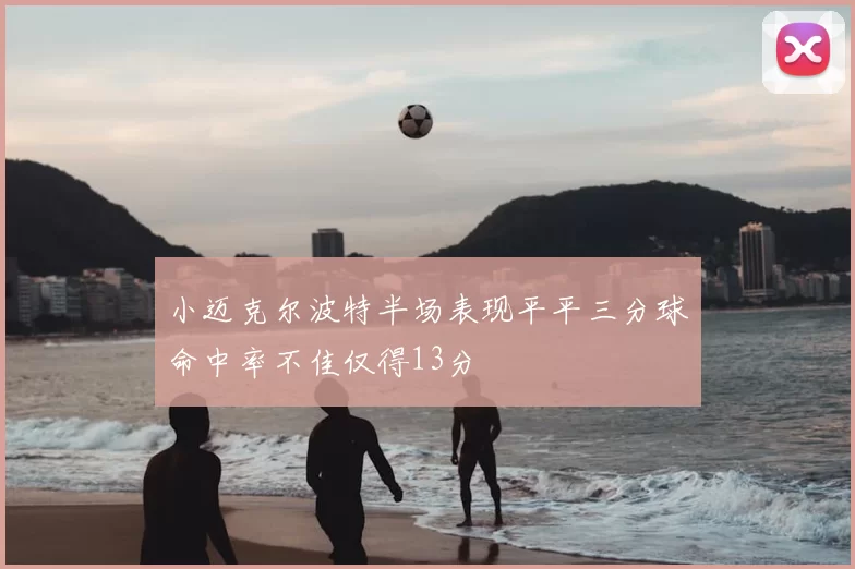 小迈克尔波特半场表现平平三分球命中率不佳仅得13分