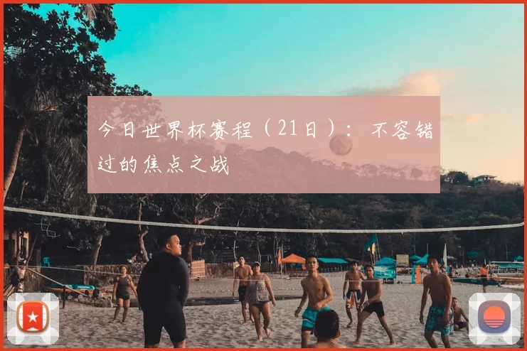 今日世界杯赛程（21日）：不容错过的焦点之战