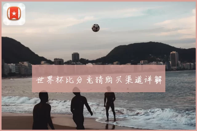 世界杯比分竞猜购买渠道详解