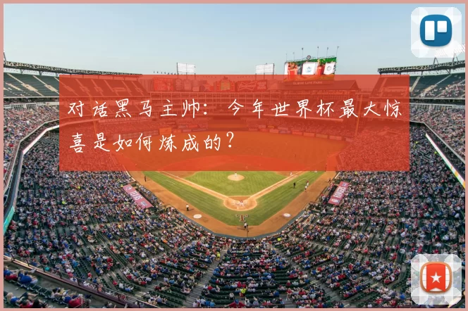对话黑马主帅：今年世界杯最大惊喜是如何炼成的？