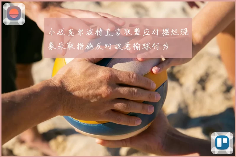 小迈克尔波特直言联盟应对摆烂现象采取措施反对故意输球行为